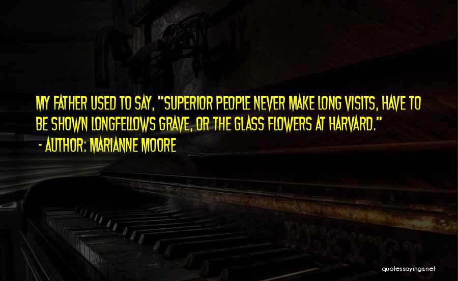 Marianne Moore Quotes: My Father Used To Say, Superior People Never Make Long Visits, Have To Be Shown Longfellows Grave, Or The Glass