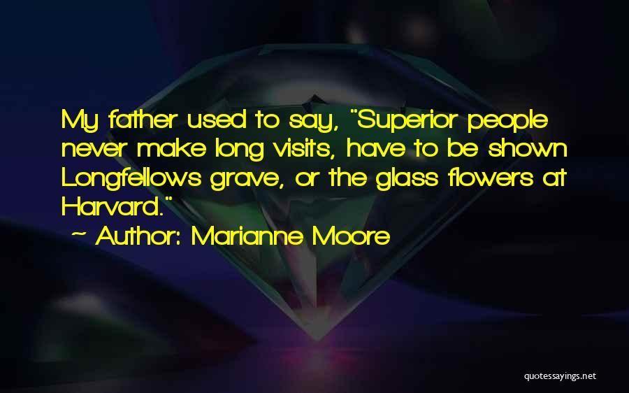 Marianne Moore Quotes: My Father Used To Say, Superior People Never Make Long Visits, Have To Be Shown Longfellows Grave, Or The Glass