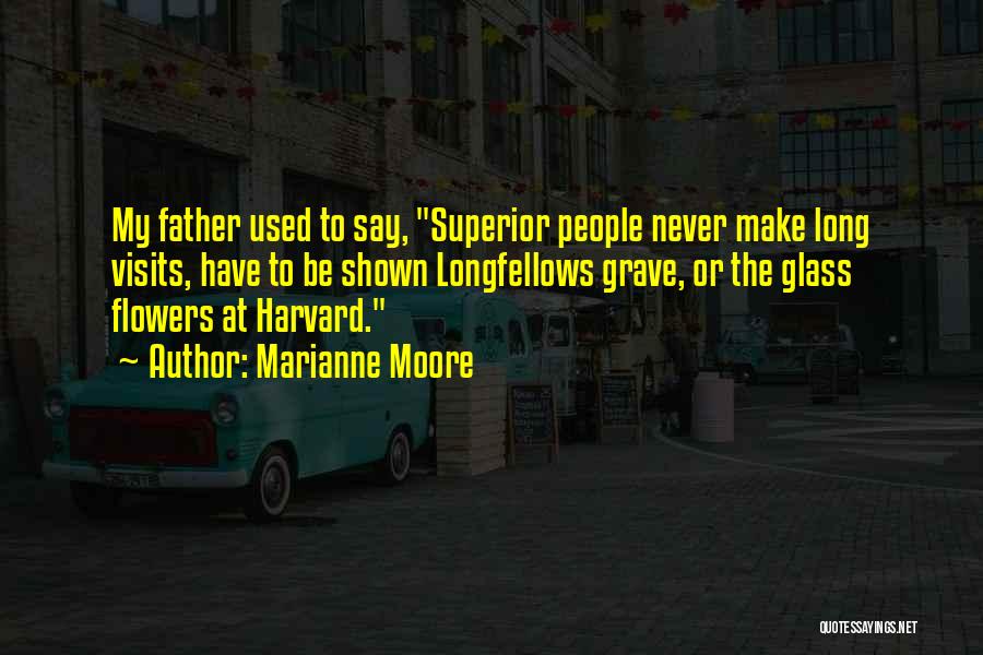 Marianne Moore Quotes: My Father Used To Say, Superior People Never Make Long Visits, Have To Be Shown Longfellows Grave, Or The Glass