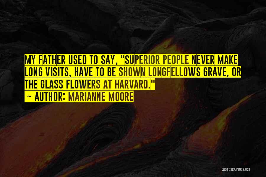 Marianne Moore Quotes: My Father Used To Say, Superior People Never Make Long Visits, Have To Be Shown Longfellows Grave, Or The Glass