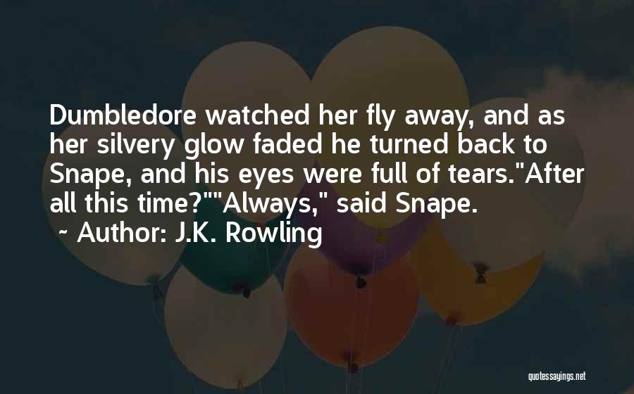 J.K. Rowling Quotes: Dumbledore Watched Her Fly Away, And As Her Silvery Glow Faded He Turned Back To Snape, And His Eyes Were