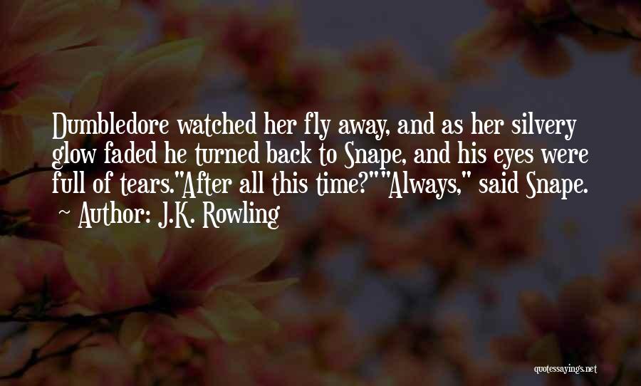 J.K. Rowling Quotes: Dumbledore Watched Her Fly Away, And As Her Silvery Glow Faded He Turned Back To Snape, And His Eyes Were