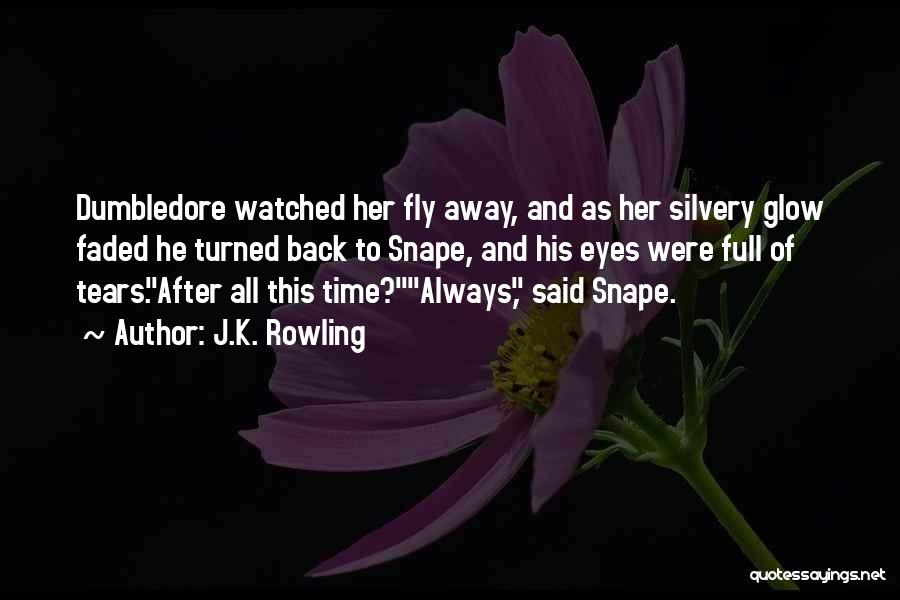 J.K. Rowling Quotes: Dumbledore Watched Her Fly Away, And As Her Silvery Glow Faded He Turned Back To Snape, And His Eyes Were