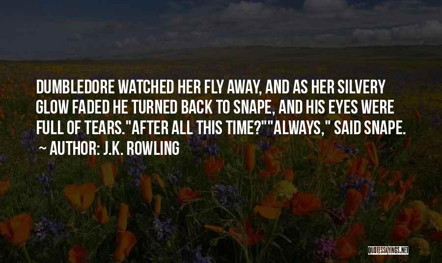 J.K. Rowling Quotes: Dumbledore Watched Her Fly Away, And As Her Silvery Glow Faded He Turned Back To Snape, And His Eyes Were