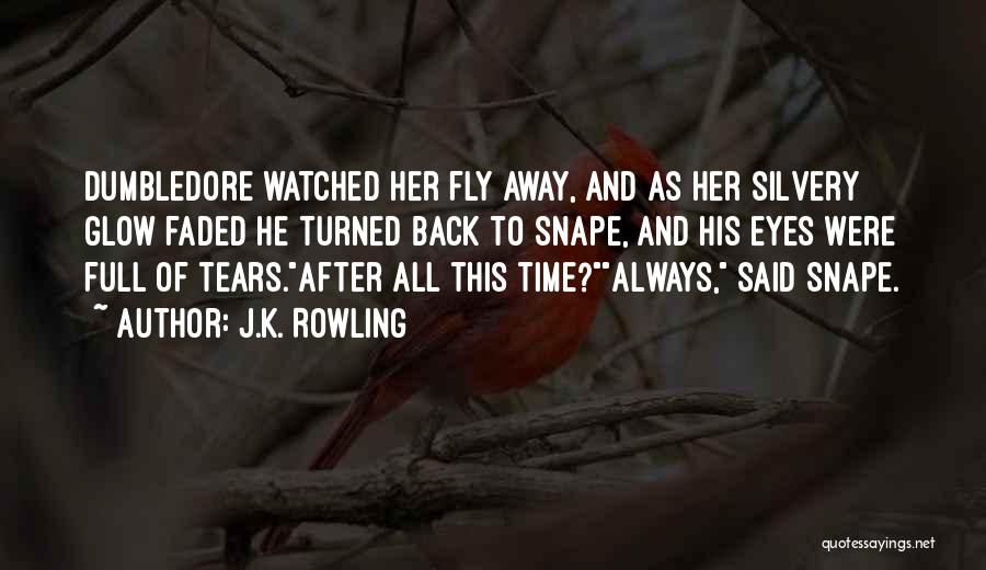 J.K. Rowling Quotes: Dumbledore Watched Her Fly Away, And As Her Silvery Glow Faded He Turned Back To Snape, And His Eyes Were