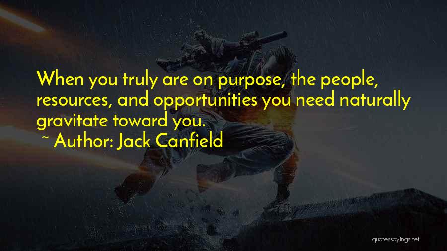 Jack Canfield Quotes: When You Truly Are On Purpose, The People, Resources, And Opportunities You Need Naturally Gravitate Toward You.