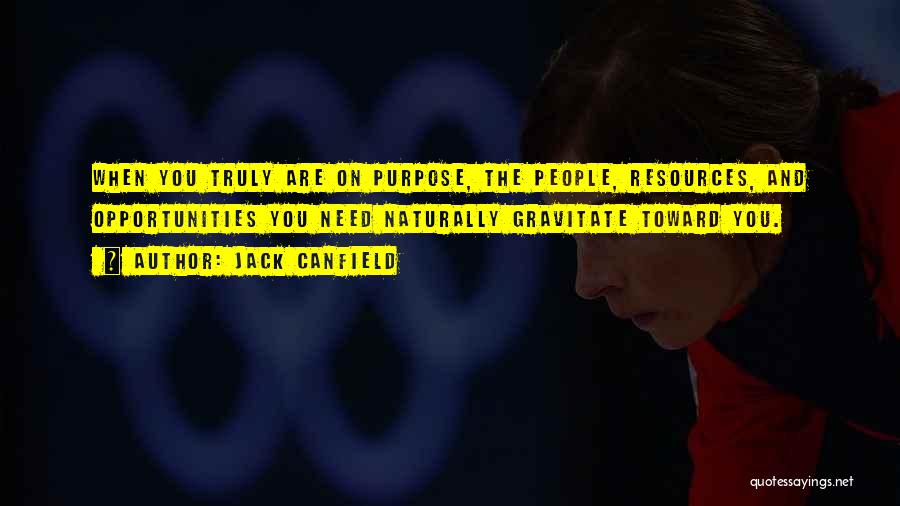 Jack Canfield Quotes: When You Truly Are On Purpose, The People, Resources, And Opportunities You Need Naturally Gravitate Toward You.