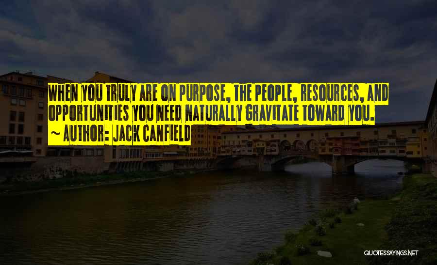 Jack Canfield Quotes: When You Truly Are On Purpose, The People, Resources, And Opportunities You Need Naturally Gravitate Toward You.