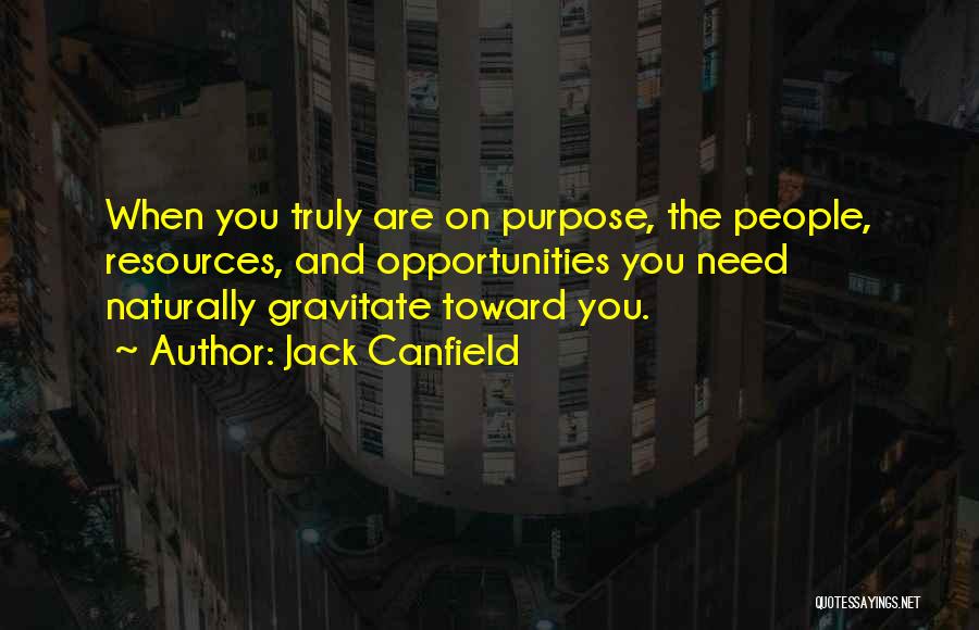 Jack Canfield Quotes: When You Truly Are On Purpose, The People, Resources, And Opportunities You Need Naturally Gravitate Toward You.