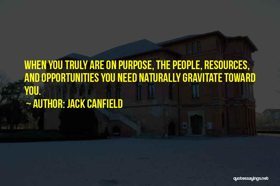 Jack Canfield Quotes: When You Truly Are On Purpose, The People, Resources, And Opportunities You Need Naturally Gravitate Toward You.