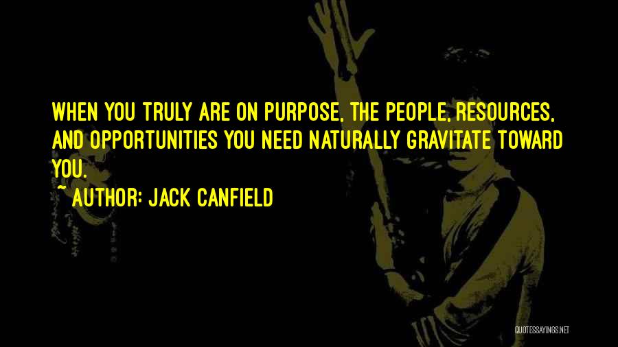 Jack Canfield Quotes: When You Truly Are On Purpose, The People, Resources, And Opportunities You Need Naturally Gravitate Toward You.