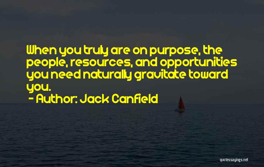 Jack Canfield Quotes: When You Truly Are On Purpose, The People, Resources, And Opportunities You Need Naturally Gravitate Toward You.