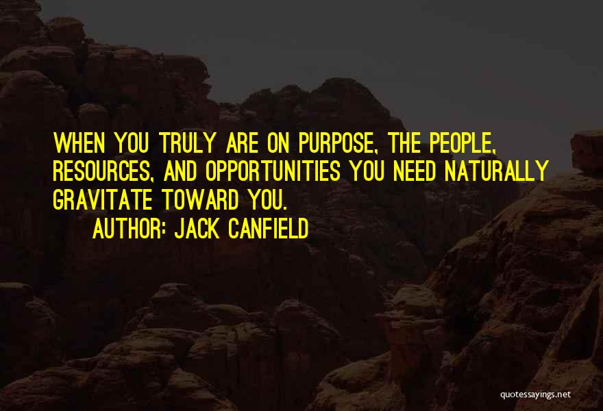 Jack Canfield Quotes: When You Truly Are On Purpose, The People, Resources, And Opportunities You Need Naturally Gravitate Toward You.