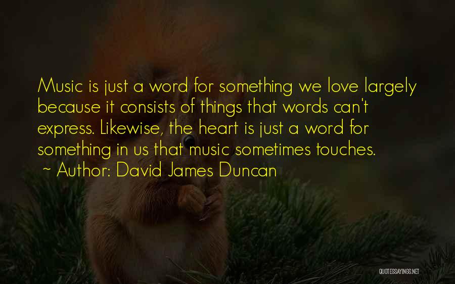 David James Duncan Quotes: Music Is Just A Word For Something We Love Largely Because It Consists Of Things That Words Can't Express. Likewise,