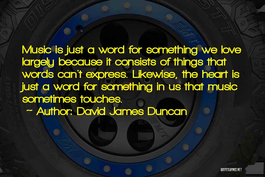 David James Duncan Quotes: Music Is Just A Word For Something We Love Largely Because It Consists Of Things That Words Can't Express. Likewise,