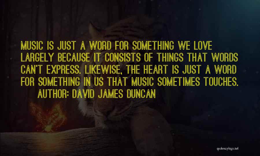 David James Duncan Quotes: Music Is Just A Word For Something We Love Largely Because It Consists Of Things That Words Can't Express. Likewise,