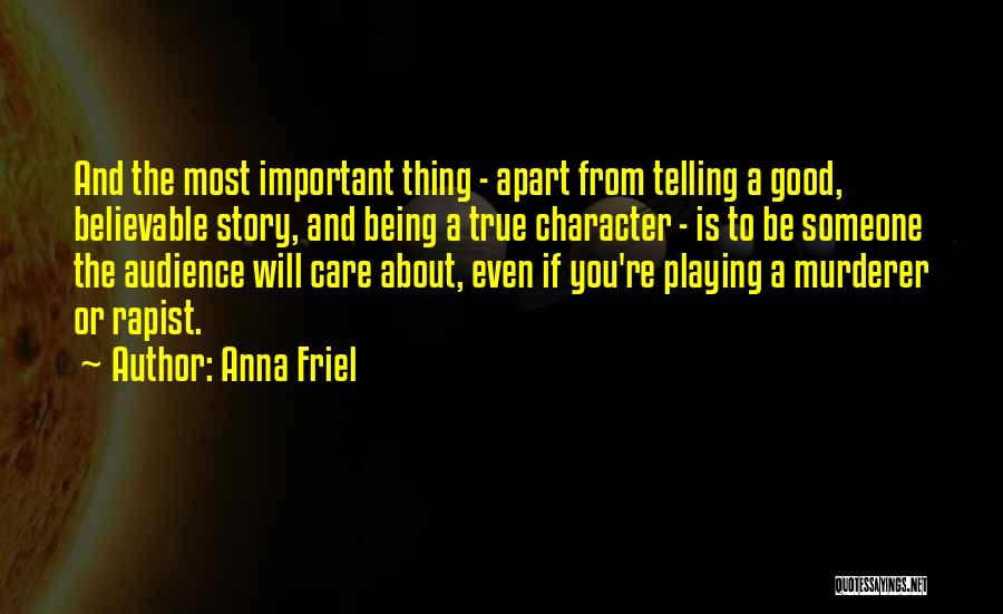 Anna Friel Quotes: And The Most Important Thing - Apart From Telling A Good, Believable Story, And Being A True Character - Is