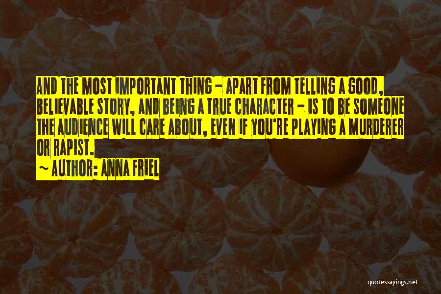 Anna Friel Quotes: And The Most Important Thing - Apart From Telling A Good, Believable Story, And Being A True Character - Is