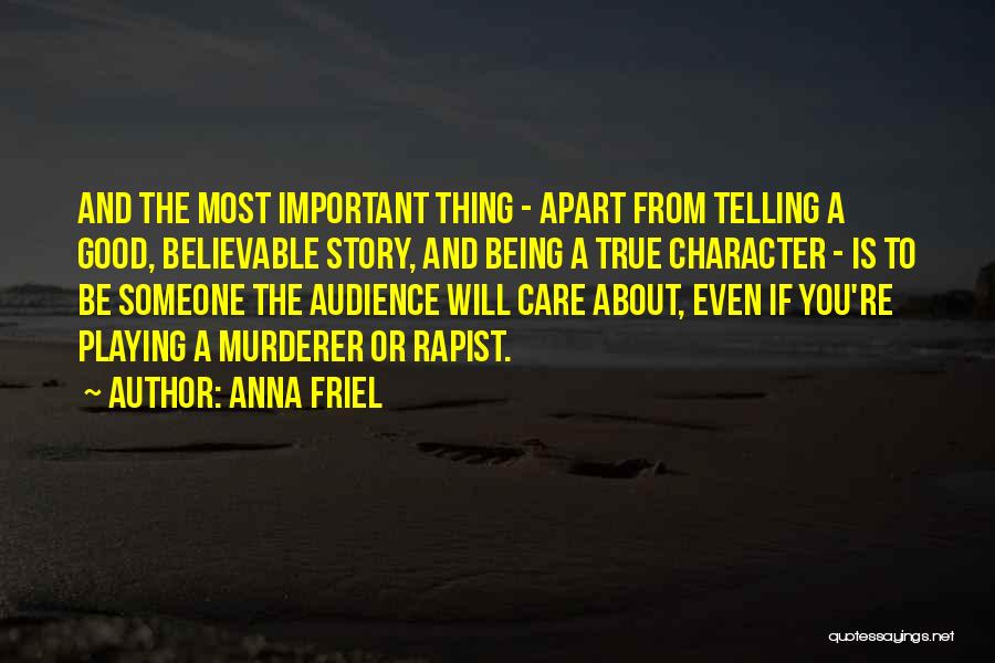 Anna Friel Quotes: And The Most Important Thing - Apart From Telling A Good, Believable Story, And Being A True Character - Is