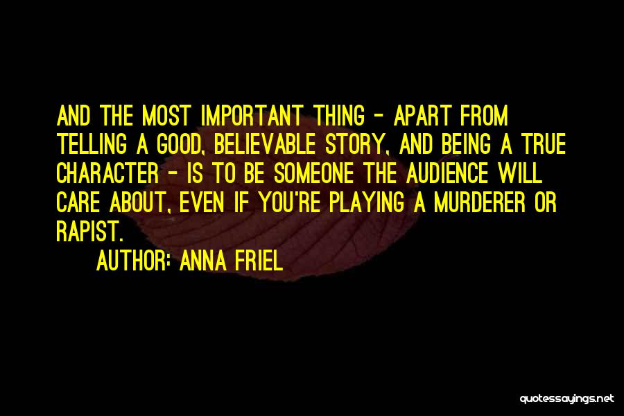 Anna Friel Quotes: And The Most Important Thing - Apart From Telling A Good, Believable Story, And Being A True Character - Is