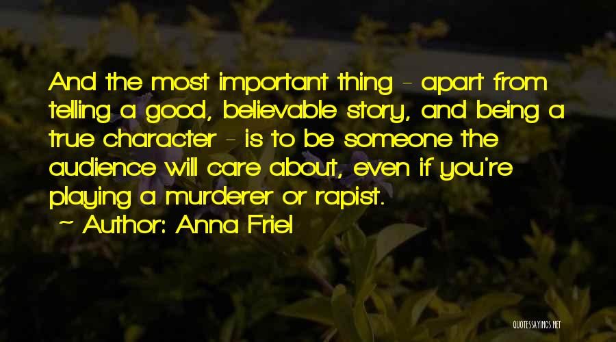 Anna Friel Quotes: And The Most Important Thing - Apart From Telling A Good, Believable Story, And Being A True Character - Is