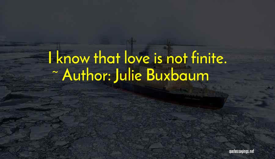Julie Buxbaum Quotes: I Know That Love Is Not Finite.