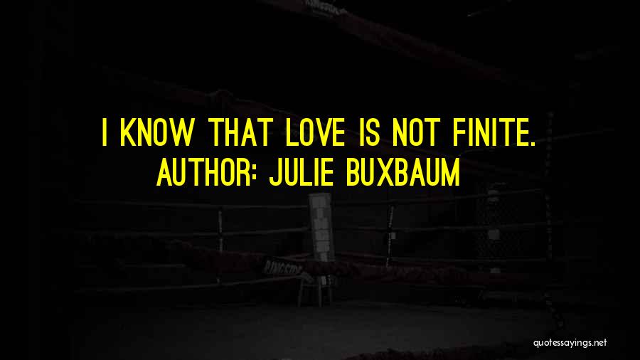 Julie Buxbaum Quotes: I Know That Love Is Not Finite.