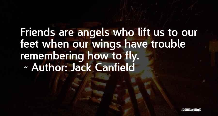 Jack Canfield Quotes: Friends Are Angels Who Lift Us To Our Feet When Our Wings Have Trouble Remembering How To Fly.