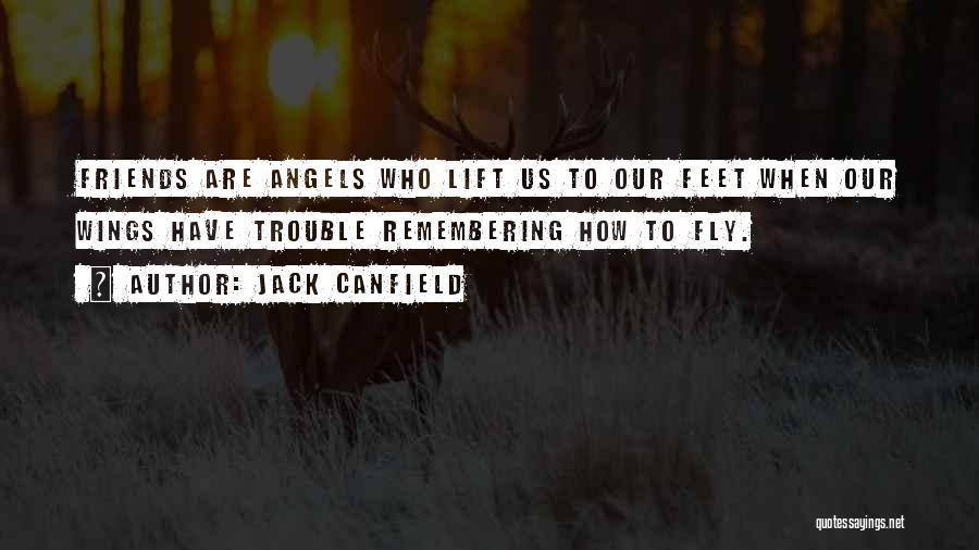 Jack Canfield Quotes: Friends Are Angels Who Lift Us To Our Feet When Our Wings Have Trouble Remembering How To Fly.