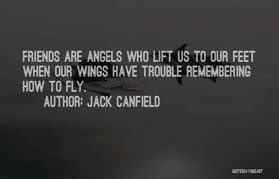 Jack Canfield Quotes: Friends Are Angels Who Lift Us To Our Feet When Our Wings Have Trouble Remembering How To Fly.