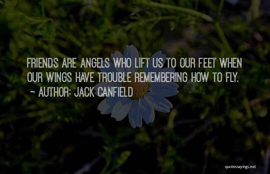 Jack Canfield Quotes: Friends Are Angels Who Lift Us To Our Feet When Our Wings Have Trouble Remembering How To Fly.