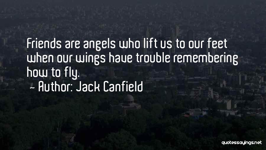 Jack Canfield Quotes: Friends Are Angels Who Lift Us To Our Feet When Our Wings Have Trouble Remembering How To Fly.