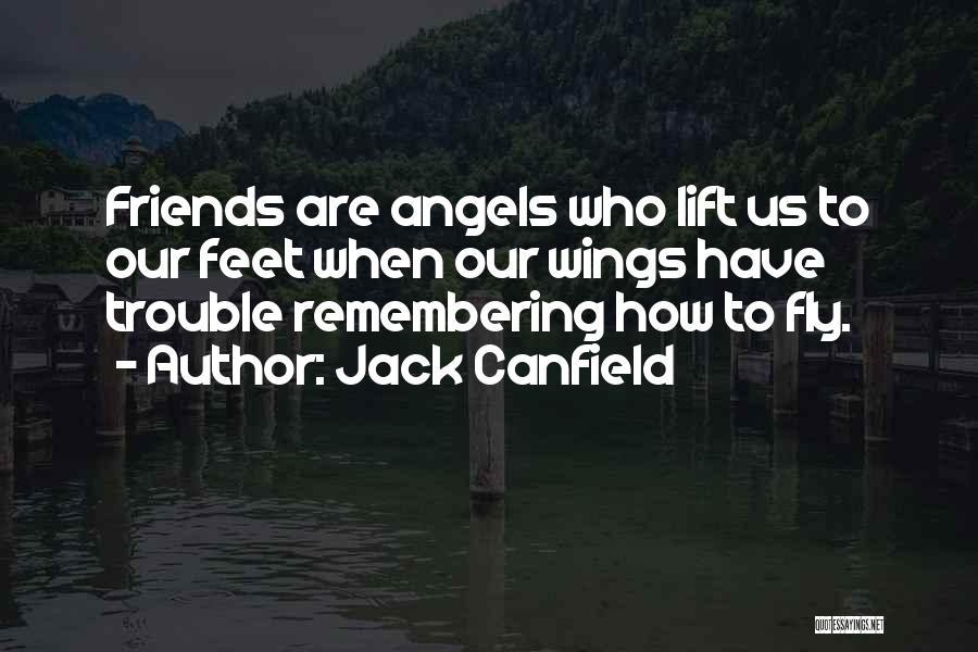Jack Canfield Quotes: Friends Are Angels Who Lift Us To Our Feet When Our Wings Have Trouble Remembering How To Fly.