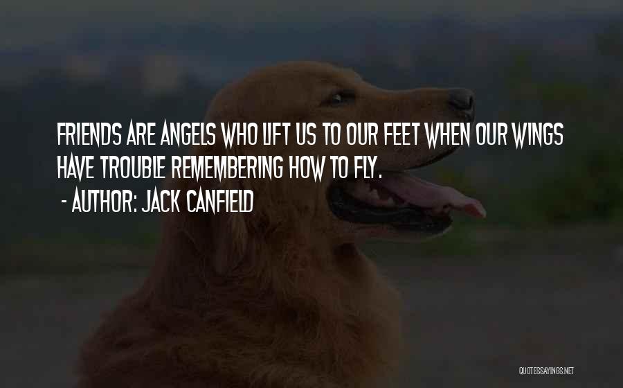 Jack Canfield Quotes: Friends Are Angels Who Lift Us To Our Feet When Our Wings Have Trouble Remembering How To Fly.