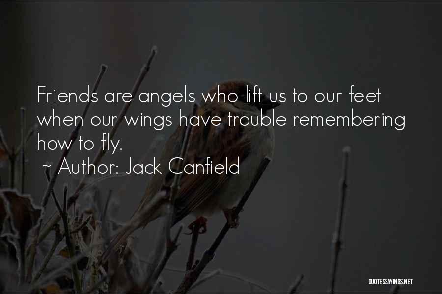 Jack Canfield Quotes: Friends Are Angels Who Lift Us To Our Feet When Our Wings Have Trouble Remembering How To Fly.