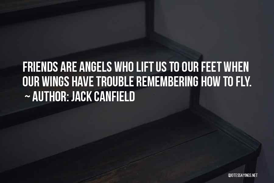 Jack Canfield Quotes: Friends Are Angels Who Lift Us To Our Feet When Our Wings Have Trouble Remembering How To Fly.