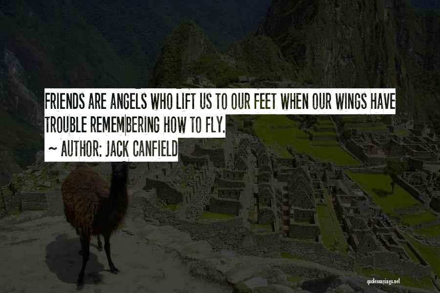 Jack Canfield Quotes: Friends Are Angels Who Lift Us To Our Feet When Our Wings Have Trouble Remembering How To Fly.