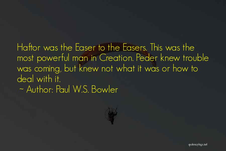 Paul W.S. Bowler Quotes: Haftor Was The Easer To The Easers. This Was The Most Powerful Man In Creation. Peder Knew Trouble Was Coming,