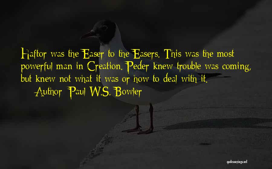 Paul W.S. Bowler Quotes: Haftor Was The Easer To The Easers. This Was The Most Powerful Man In Creation. Peder Knew Trouble Was Coming,