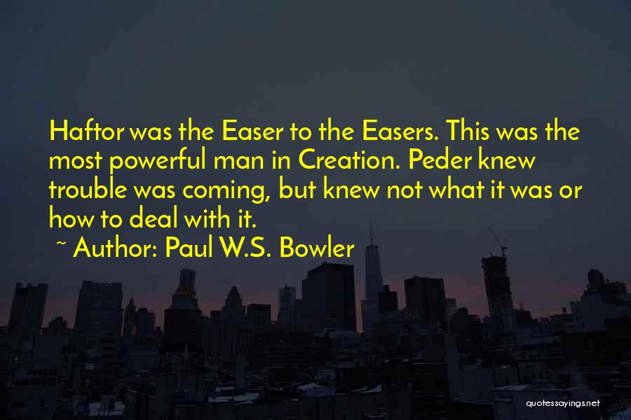 Paul W.S. Bowler Quotes: Haftor Was The Easer To The Easers. This Was The Most Powerful Man In Creation. Peder Knew Trouble Was Coming,