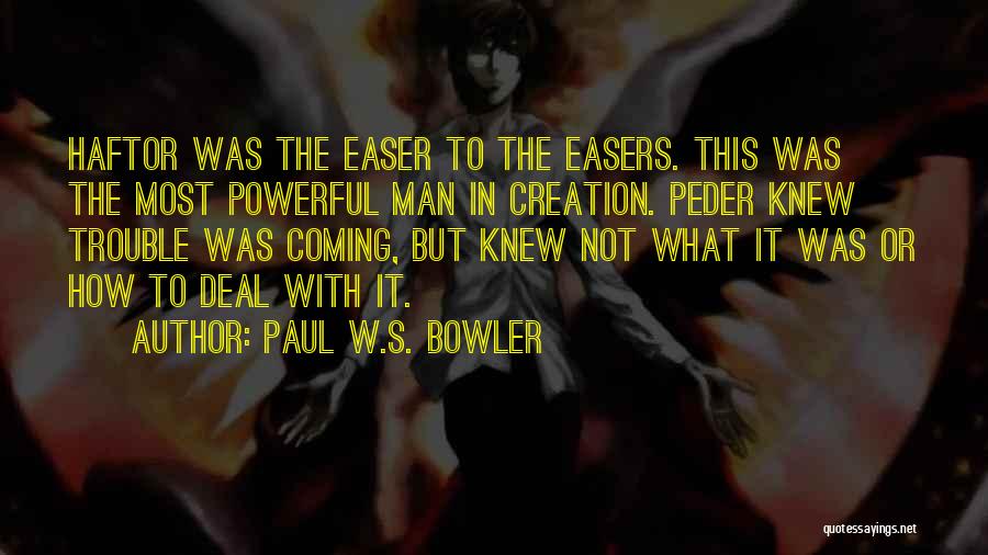 Paul W.S. Bowler Quotes: Haftor Was The Easer To The Easers. This Was The Most Powerful Man In Creation. Peder Knew Trouble Was Coming,