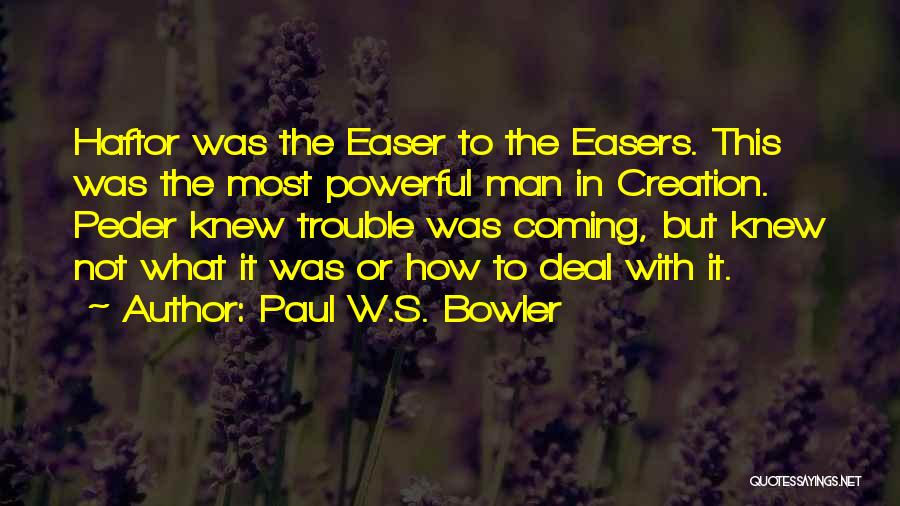 Paul W.S. Bowler Quotes: Haftor Was The Easer To The Easers. This Was The Most Powerful Man In Creation. Peder Knew Trouble Was Coming,