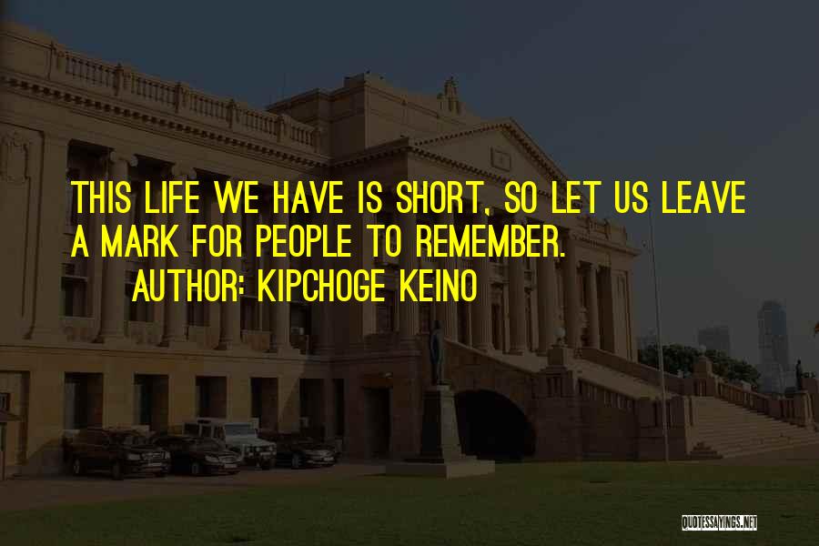 Kipchoge Keino Quotes: This Life We Have Is Short, So Let Us Leave A Mark For People To Remember.