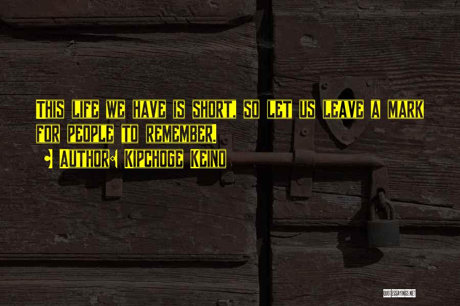 Kipchoge Keino Quotes: This Life We Have Is Short, So Let Us Leave A Mark For People To Remember.