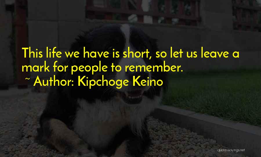 Kipchoge Keino Quotes: This Life We Have Is Short, So Let Us Leave A Mark For People To Remember.