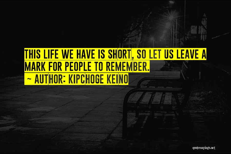 Kipchoge Keino Quotes: This Life We Have Is Short, So Let Us Leave A Mark For People To Remember.