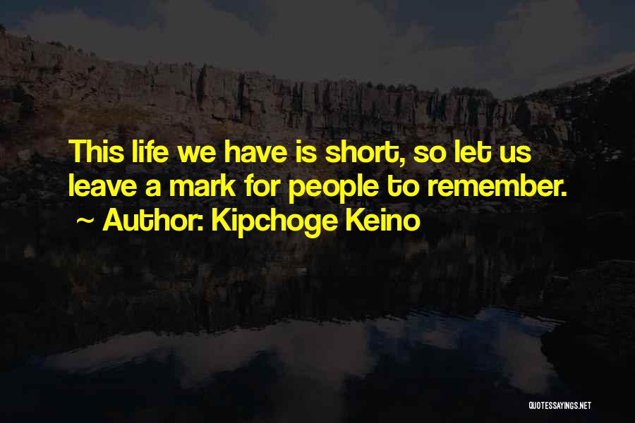 Kipchoge Keino Quotes: This Life We Have Is Short, So Let Us Leave A Mark For People To Remember.