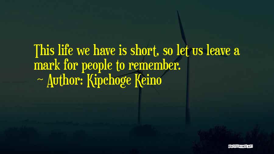 Kipchoge Keino Quotes: This Life We Have Is Short, So Let Us Leave A Mark For People To Remember.