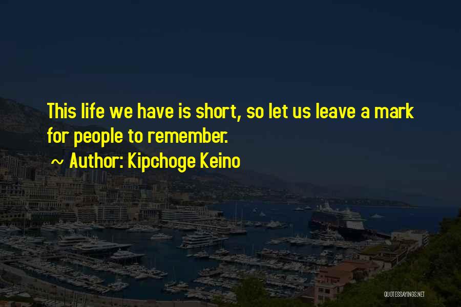 Kipchoge Keino Quotes: This Life We Have Is Short, So Let Us Leave A Mark For People To Remember.