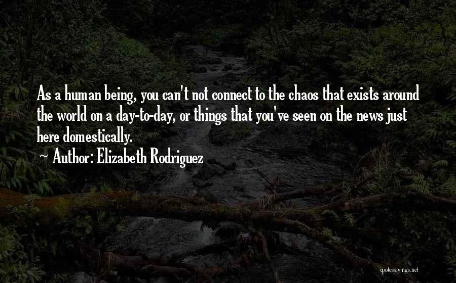 Elizabeth Rodriguez Quotes: As A Human Being, You Can't Not Connect To The Chaos That Exists Around The World On A Day-to-day, Or